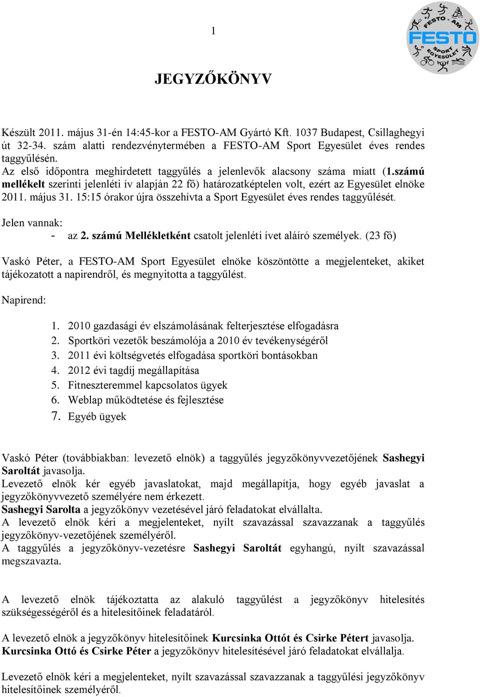 15:15 órakor újra összehívta a Sport Egyesület éves rendes taggyűlését. Jelen vannak: - az 2. számú Mellékletként csatolt jelenléti ívet aláíró személyek.