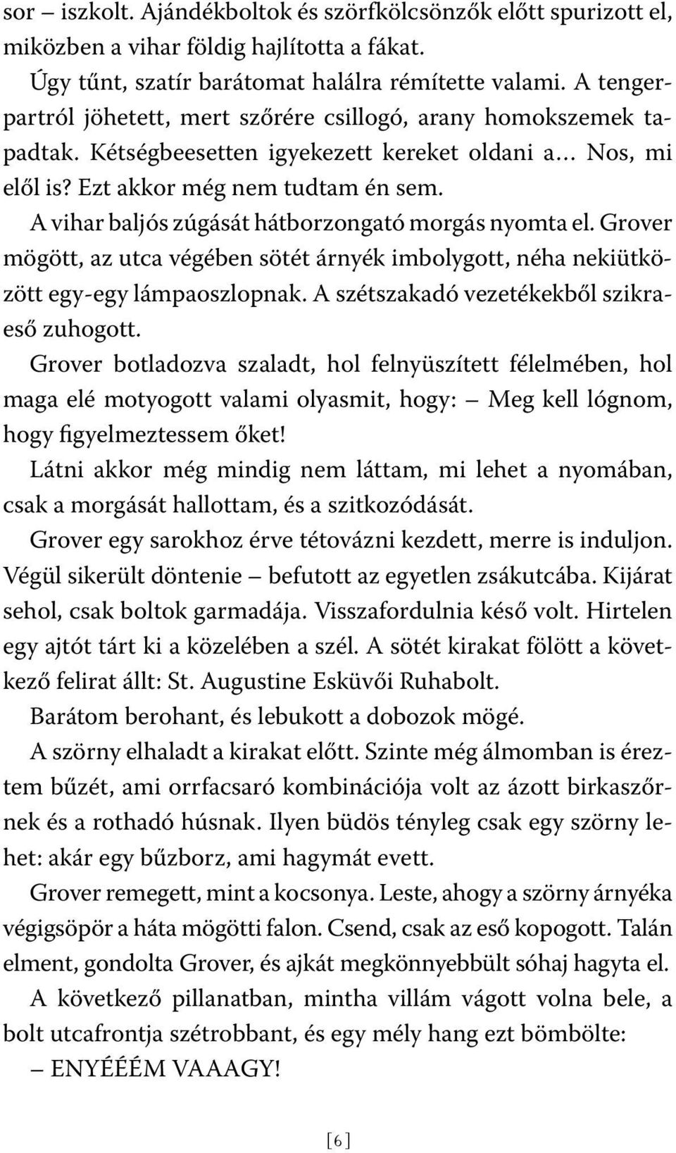 A vihar baljós zúgását hátborzongató morgás nyomta el. Grover mögött, az utca végében sötét árnyék imbolygott, néha nekiütközött egy-egy lámpaoszlopnak. A szétszakadó vezetékekből szikraeső zuhogott.