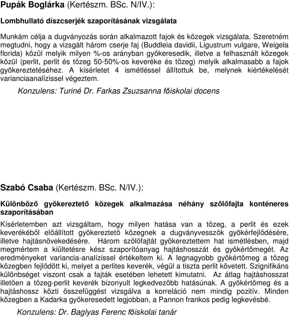 (perlit, perlit és tőzeg 50-50%-os keveréke és tőzeg) melyik alkalmasabb a fajok gyökereztetéséhez. A kísérletet 4 ismétléssel állítottuk be, melynek kiértékelését varianciaanalízissel végeztem.