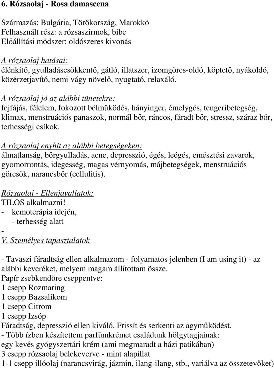 rózsaolaj jó az alábbi tünetekre: fejfájás, félelem, fokozott bélműködés, hányinger, émelygés, tengeribetegség, klimax, menstruációs panaszok, normál bőr, ráncos, fáradt bőr, stressz, száraz bőr,