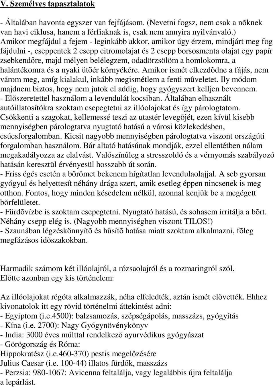belélegzem, odadörzsölöm a homlokomra, a halántékomra és a nyaki ütõér környékére. mikor ismét elkezdõdne a fájás, nem várom meg, amíg kialakul, inkább megismétlem a fenti mûveletet.