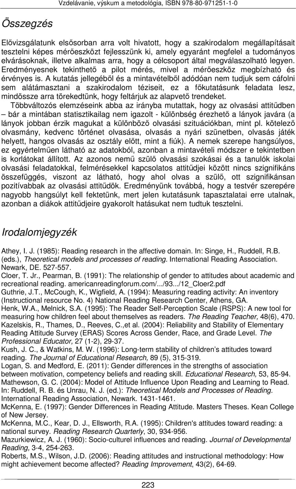 A kutatás jellegéből és a mintavételből adódóan nem tudjuk sem cáfolni sem alátámasztani a szakirodalom téziseit, ez a főkutatásunk feladata lesz, mindössze arra törekedtünk, hogy feltárjuk az