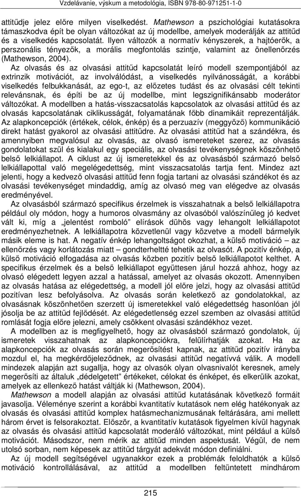 Az olvasás és az olvasási attitűd kapcsolatát leíró modell szempontjából az extrinzik motivációt, az involválódást, a viselkedés nyilvánosságát, a korábbi viselkedés felbukkanását, az ego-t, az