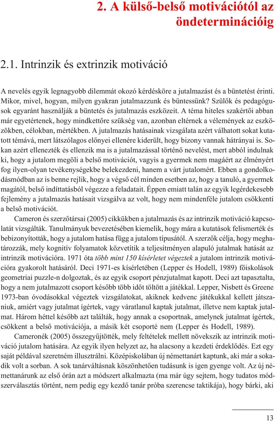 A téma hiteles szakértõi abban már egyetértenek, hogy mindkettõre szükség van, azonban eltérnek a vélemények az eszközökben, célokban, mértékben.