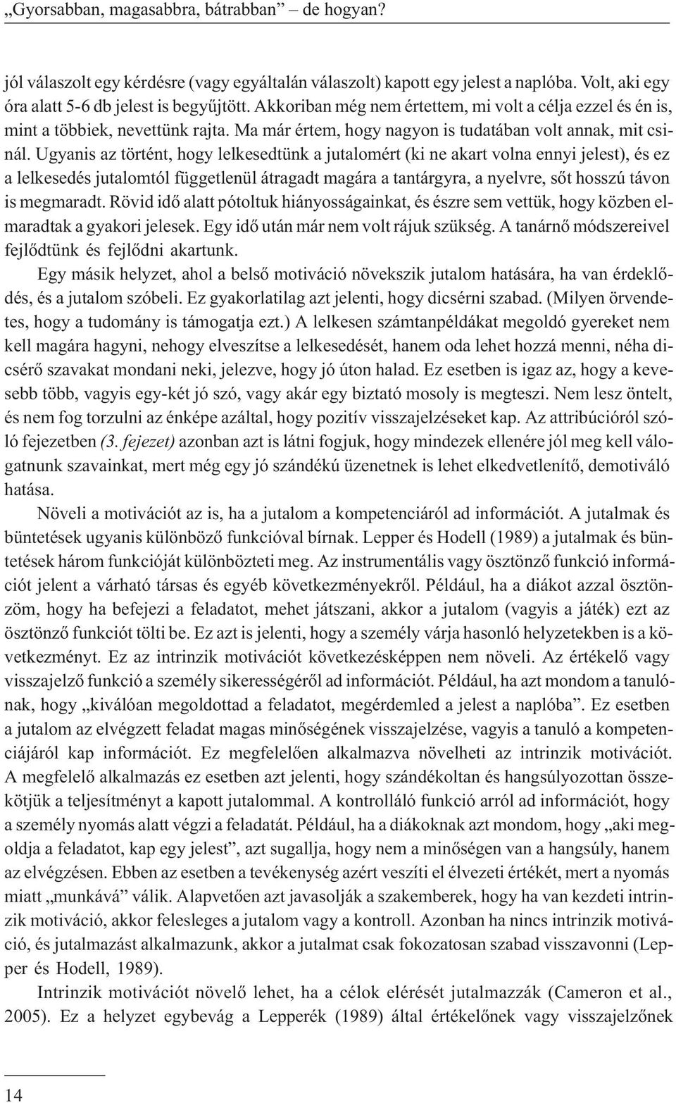Ugyanis az történt, hogy lelkesedtünk a jutalomért (ki ne akart volna ennyi jelest), és ez a lelkesedés jutalomtól függetlenül átragadt magára a tantárgyra, a nyelvre, sõt hosszú távon is megmaradt.