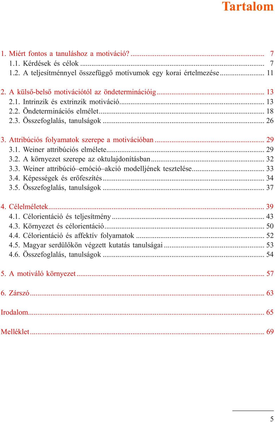 Attribúciós folyamatok szerepe a motivációban... 29 3.1. Weiner attribúciós elmélete... 29 3.2. A környezet szerepe az oktulajdonításban... 32 3.3. Weiner attribúció emóció akció modelljének tesztelése.