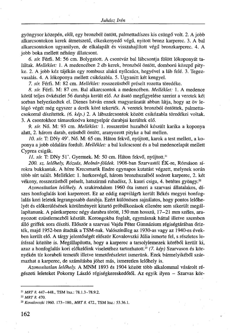 A csontváz bal lábcsontja fölött lókoponyát találtak. Melléklet: 1. A medencében 2 db kerek, bronzból öntött, domború közepű pityke. 2. A jobb kéz tájékán egy rombusz alakú nyílcsúcs, hegyével a láb felé.