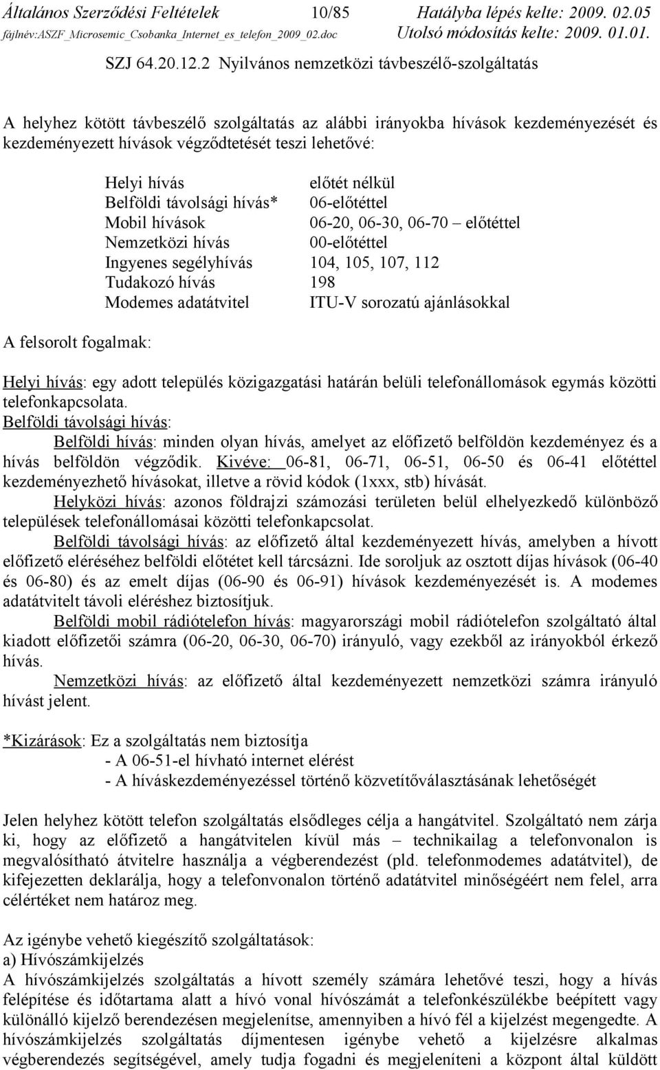 fogalmak: Helyi hívás előtét nélkül Belföldi távolsági hívás* 06-előtéttel Mobil hívások 06-20, 06-30, 06-70 előtéttel Nemzetközi hívás 00-előtéttel Ingyenes segélyhívás 104, 105, 107, 112 Tudakozó