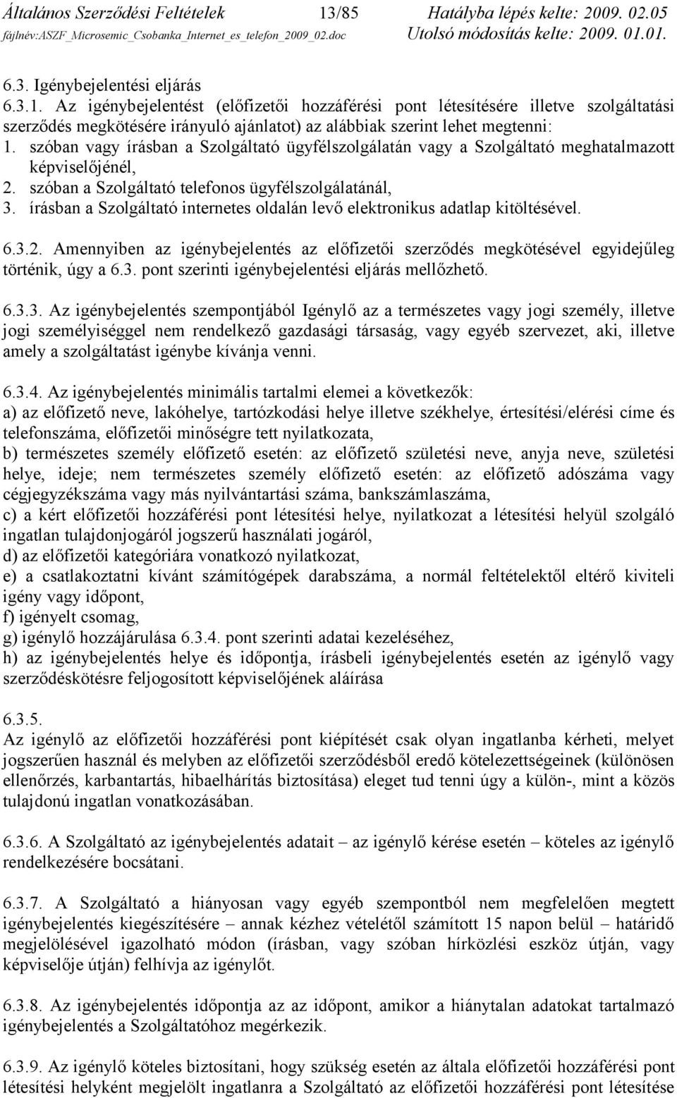 írásban a Szolgáltató internetes oldalán levő elektronikus adatlap kitöltésével. 6.3.2. Amennyiben az igénybejelentés az előfizetői szerződés megkötésével egyidejűleg történik, úgy a 6.3. pont szerinti igénybejelentési eljárás mellőzhető.