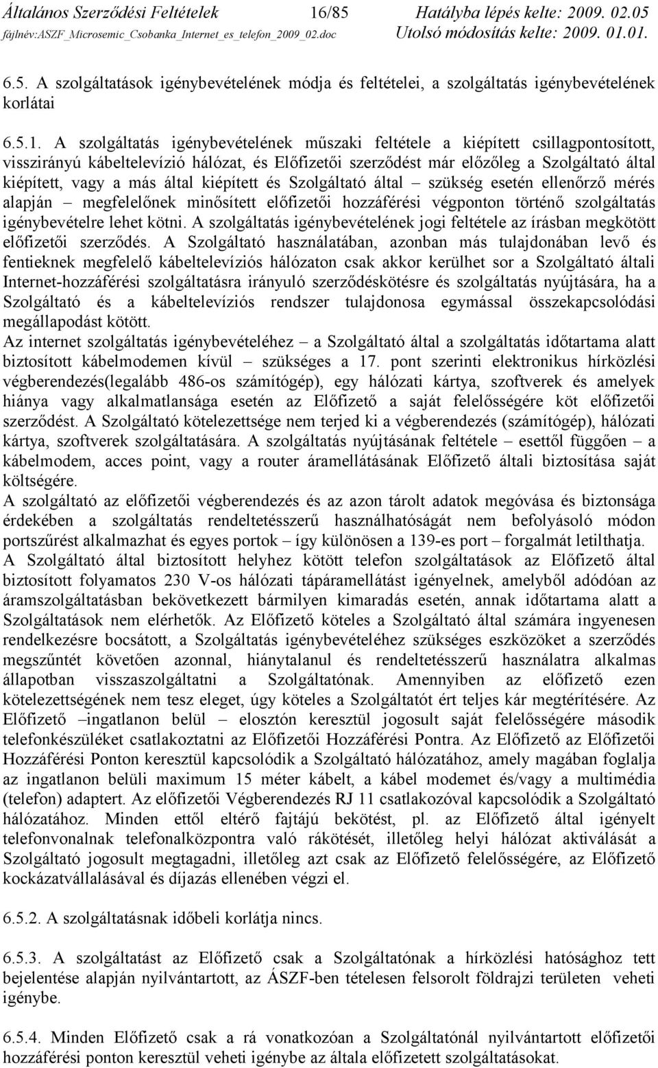 A szolgáltatás igénybevételének műszaki feltétele a kiépített csillagpontosított, visszirányú kábeltelevízió hálózat, és Előfizetői szerződést már előzőleg a Szolgáltató által kiépített, vagy a más