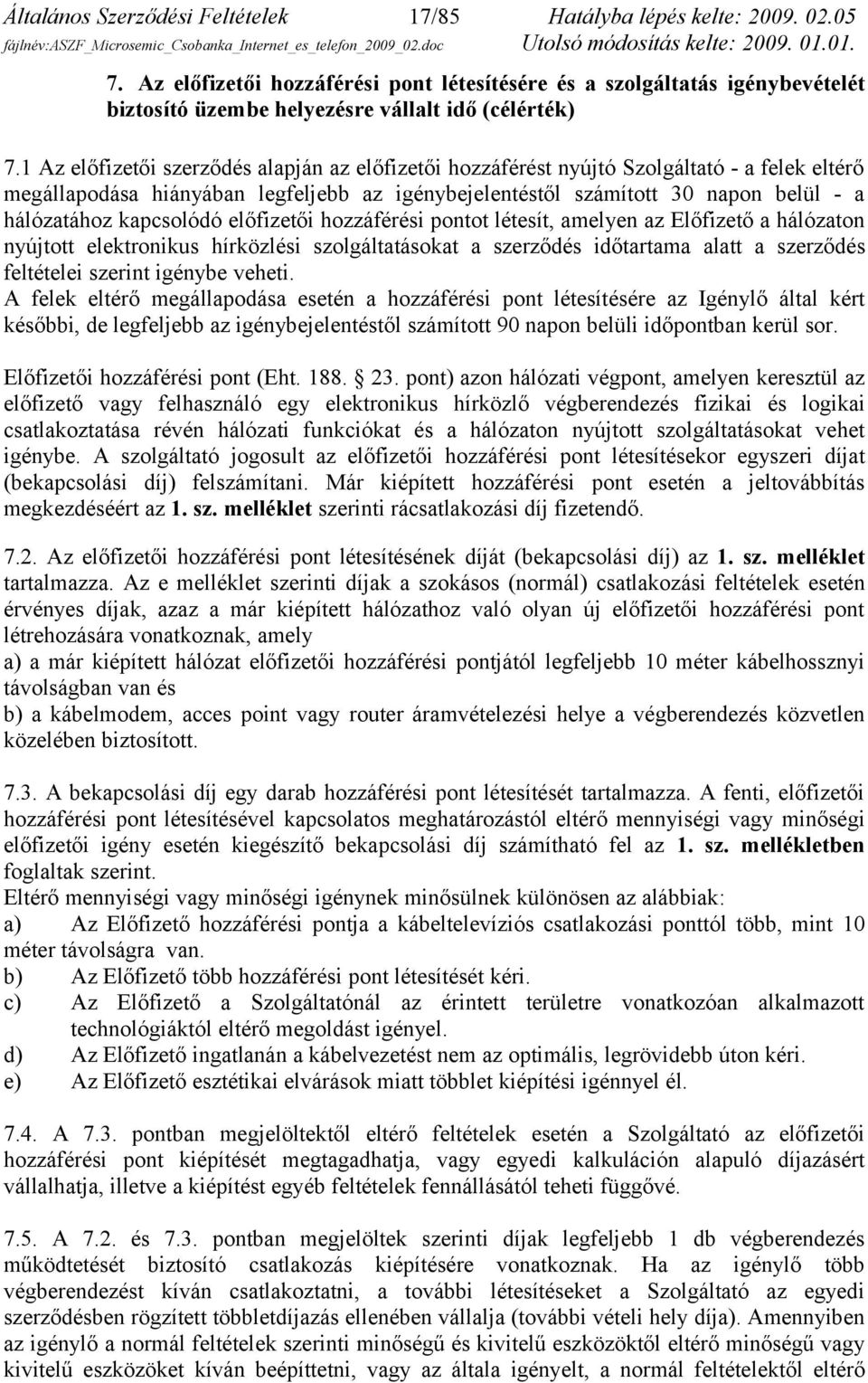 1 Az előfizetői szerződés alapján az előfizetői hozzáférést nyújtó Szolgáltató - a felek eltérő megállapodása hiányában legfeljebb az igénybejelentéstől számított 30 napon belül - a hálózatához