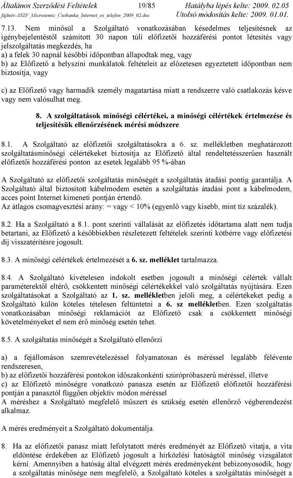 30 napnál későbbi időpontban állapodtak meg, vagy b) az Előfizető a helyszíni munkálatok feltételeit az előzetesen egyeztetett időpontban nem biztosítja, vagy c) az Előfizető vagy harmadik személy