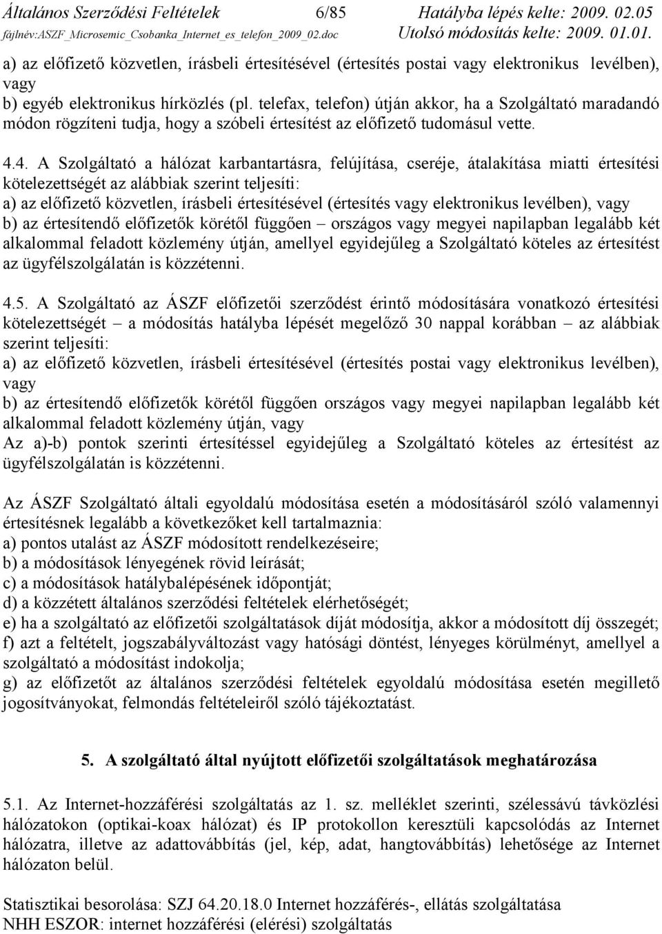 telefax, telefon) útján akkor, ha a Szolgáltató maradandó módon rögzíteni tudja, hogy a szóbeli értesítést az előfizető tudomásul vette. 4.