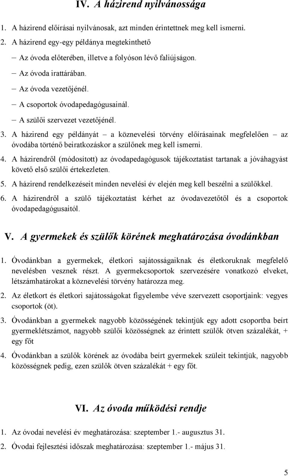 A szülői szervezet vezetőjénél. 3. A házirend egy példányát a köznevelési törvény előírásainak megfelelően az óvodába történő beiratkozáskor a szülőnek meg kell ismerni. 4.