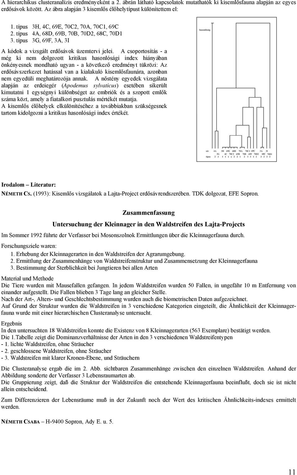 A csoportosítás - a még ki nem dolgozott kritikus hasonlósági index hiányában önkényesnek mondható ugyan - a következő eredményt tükrözi: Az erdősávszerkezet hatással van a kialakuló kisemlősfaunára,