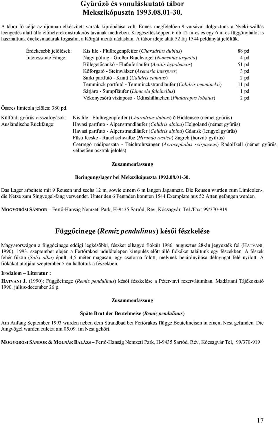 Kiegészítésképpen 6 db 12 m-es és egy 6 m-es függönyhálót is használtunk énekesmadarak fogására, a Körgát menti nádasban. A tábor ideje alatt 52 faj 1544 példányát jelöltük.
