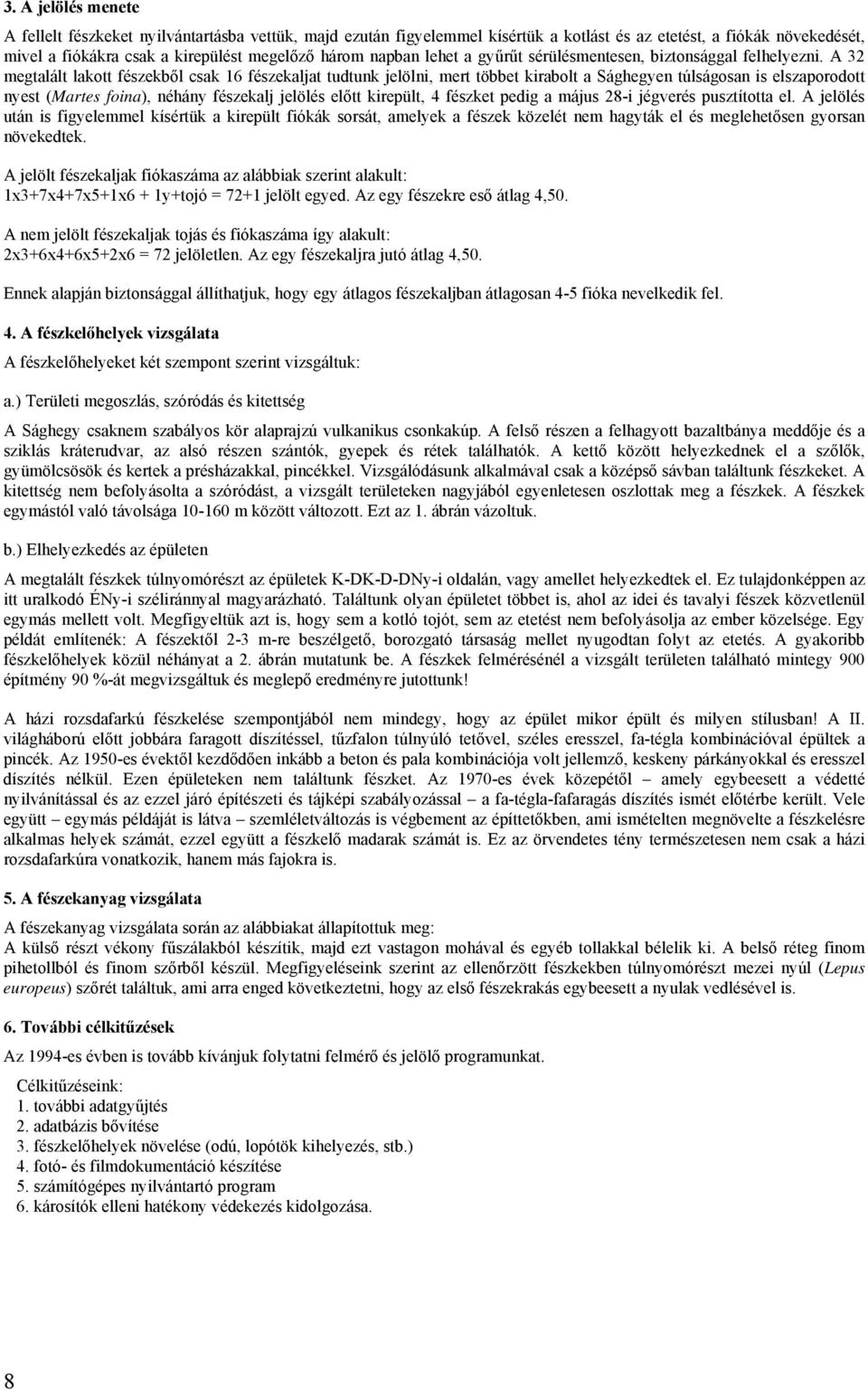 A 32 megtalált lakott fészekből csak 16 fészekaljat tudtunk jelölni, mert többet kirabolt a Sághegyen túlságosan is elszaporodott nyest (Martes foina), néhány fészekalj jelölés előtt kirepült, 4