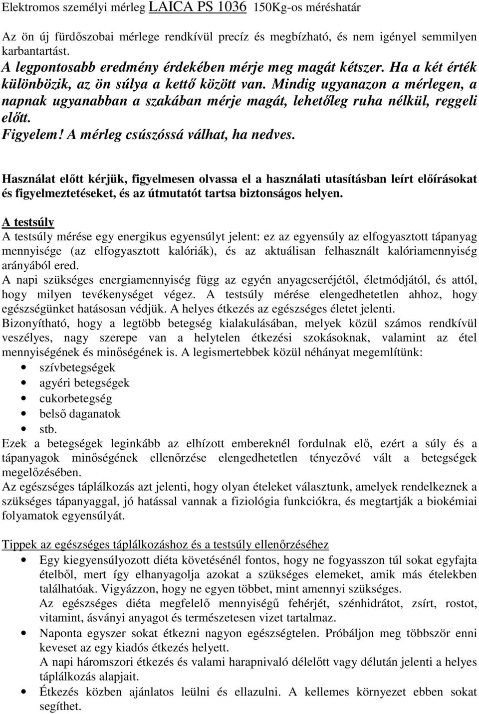 Mindig ugyanazon a mérlegen, a napnak ugyanabban a szakában mérje magát, lehetőleg ruha nélkül, reggeli előtt. Figyelem! A mérleg csúszóssá válhat, ha nedves.