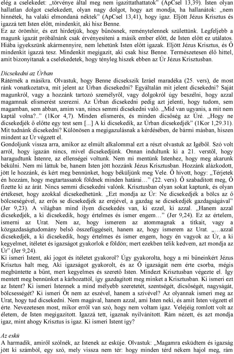 Eljött Jézus Krisztus és igazzá tett Isten előtt, mindenkit, aki hisz Benne. Ez az örömhír, és ezt hirdetjük, hogy bűnösnek, reménytelennek születtünk.