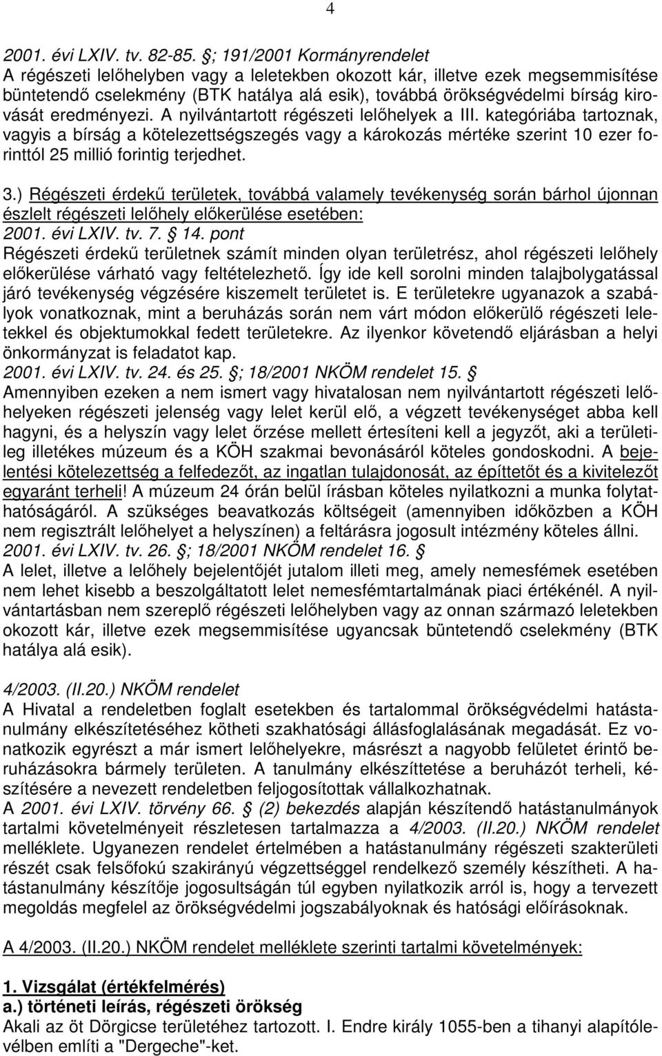 eredményezi. A nyilvántartott régészeti lelőhelyek a III. kategóriába tartoznak, vagyis a bírság a kötelezettségszegés vagy a károkozás mértéke szerint 10 ezer forinttól 25 millió forintig terjedhet.