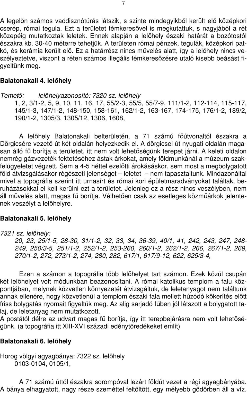 Ez a határrész nincs művelés alatt, így a lelőhely nincs veszélyeztetve, viszont a réten számos illegális fémkeresőzésre utaló kisebb beásást figyeltünk meg. Balatonakali 4.