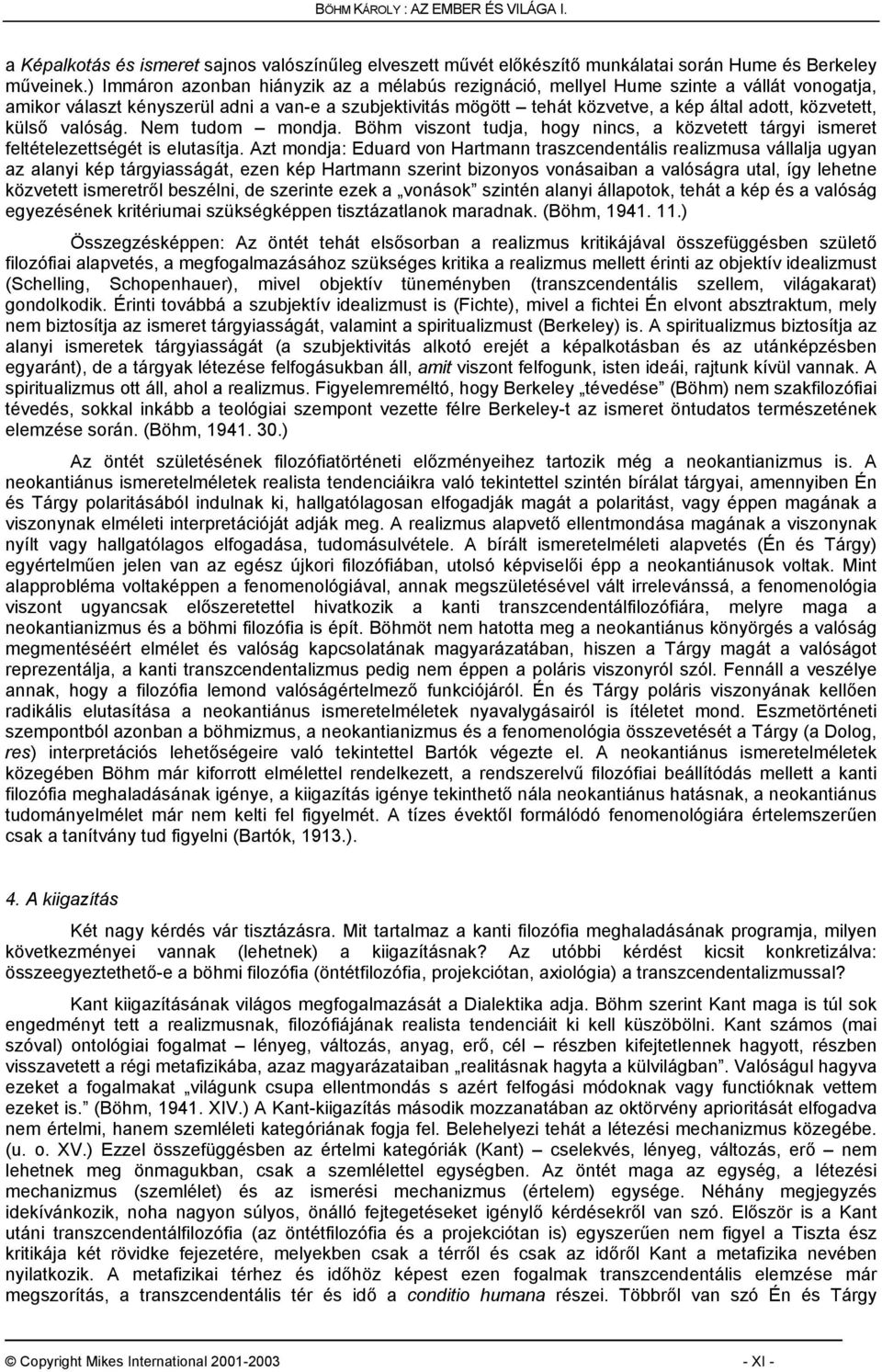 közvetett, külső valóság. Nem tudom mondja. Böhm viszont tudja, hogy nincs, a közvetett tárgyi ismeret feltételezettségét is elutasítja.