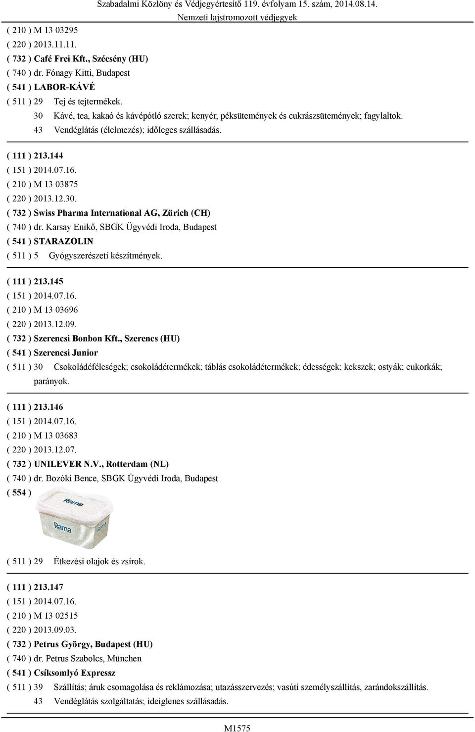 30. ( 732 ) Swiss Pharma International AG, Zürich (CH) ( 740 ) dr. Karsay Enikő, SBGK Ügyvédi Iroda, Budapest ( 541 ) STARAZOLIN ( 511 ) 5 Gyógyszerészeti készítmények. ( 111 ) 213.