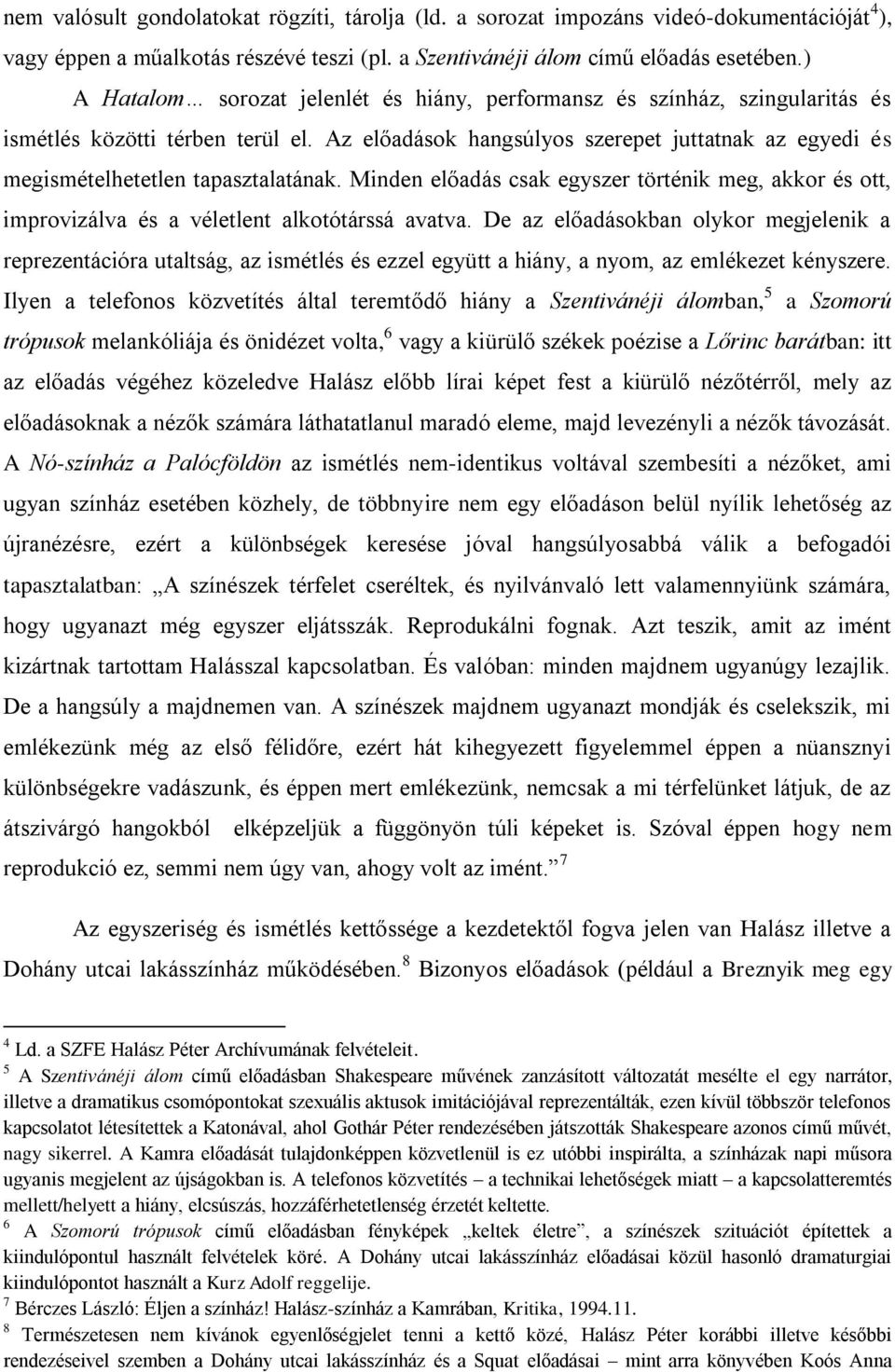 Az előadások hangsúlyos szerepet juttatnak az egyedi és megismételhetetlen tapasztalatának. Minden előadás csak egyszer történik meg, akkor és ott, improvizálva és a véletlent alkotótárssá avatva.