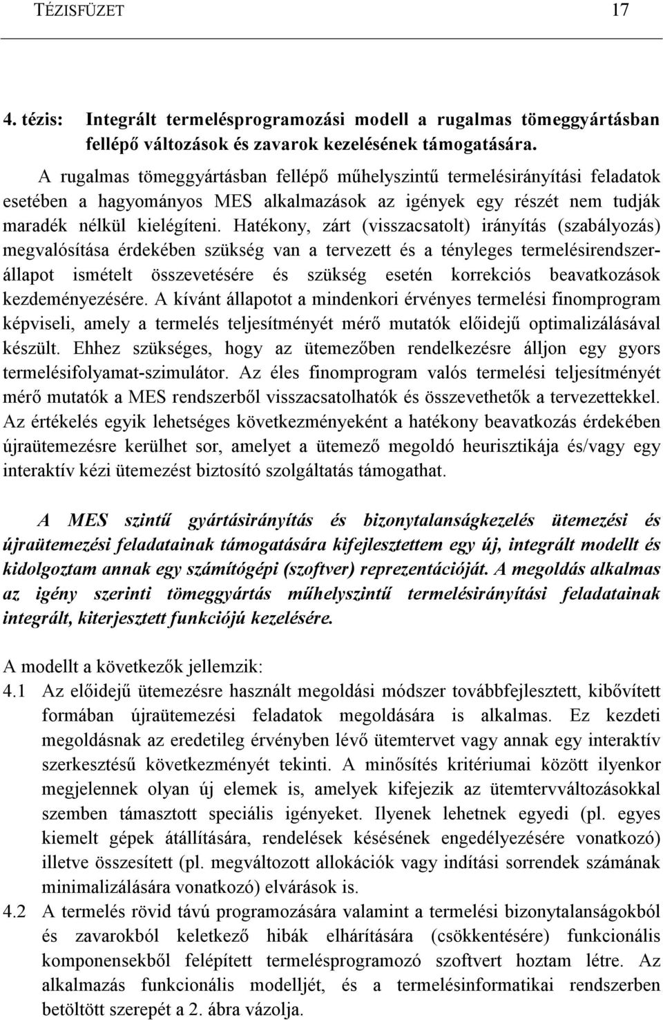 Hatékony, zárt (visszacsatolt) irányítás (szabályozás) megvalósítása érdekében szükség van a tervezett és a tényleges termelésirendszerállapot ismételt összevetésére és szükség esetén korrekciós