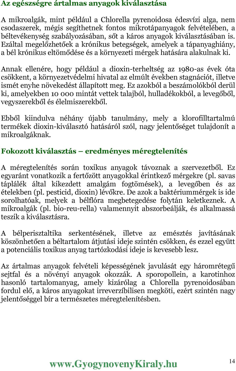 Annak ellenére, hogy például a dioxin-terheltség az 1980-as évek óta csökkent, a környezetvédelmi hivatal az elmúlt években stagnációt, illetve ismét enyhe növekedést állapított meg.