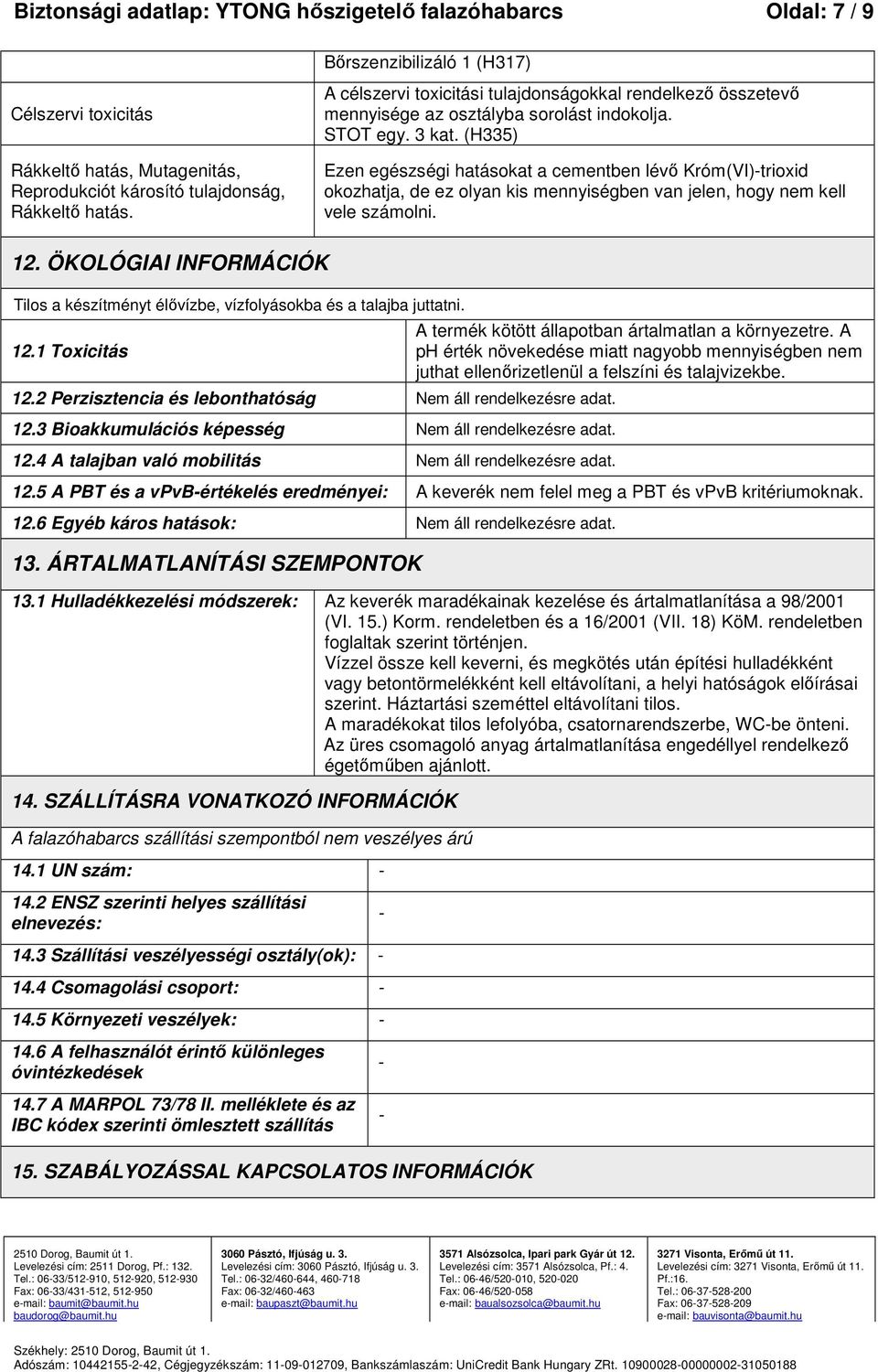 (H335) Ezen egészségi hatásokat a cementben lévő Króm(VI)trioxid okozhatja, de ez olyan kis mennyiségben van jelen, hogy nem kell vele számolni. 12.