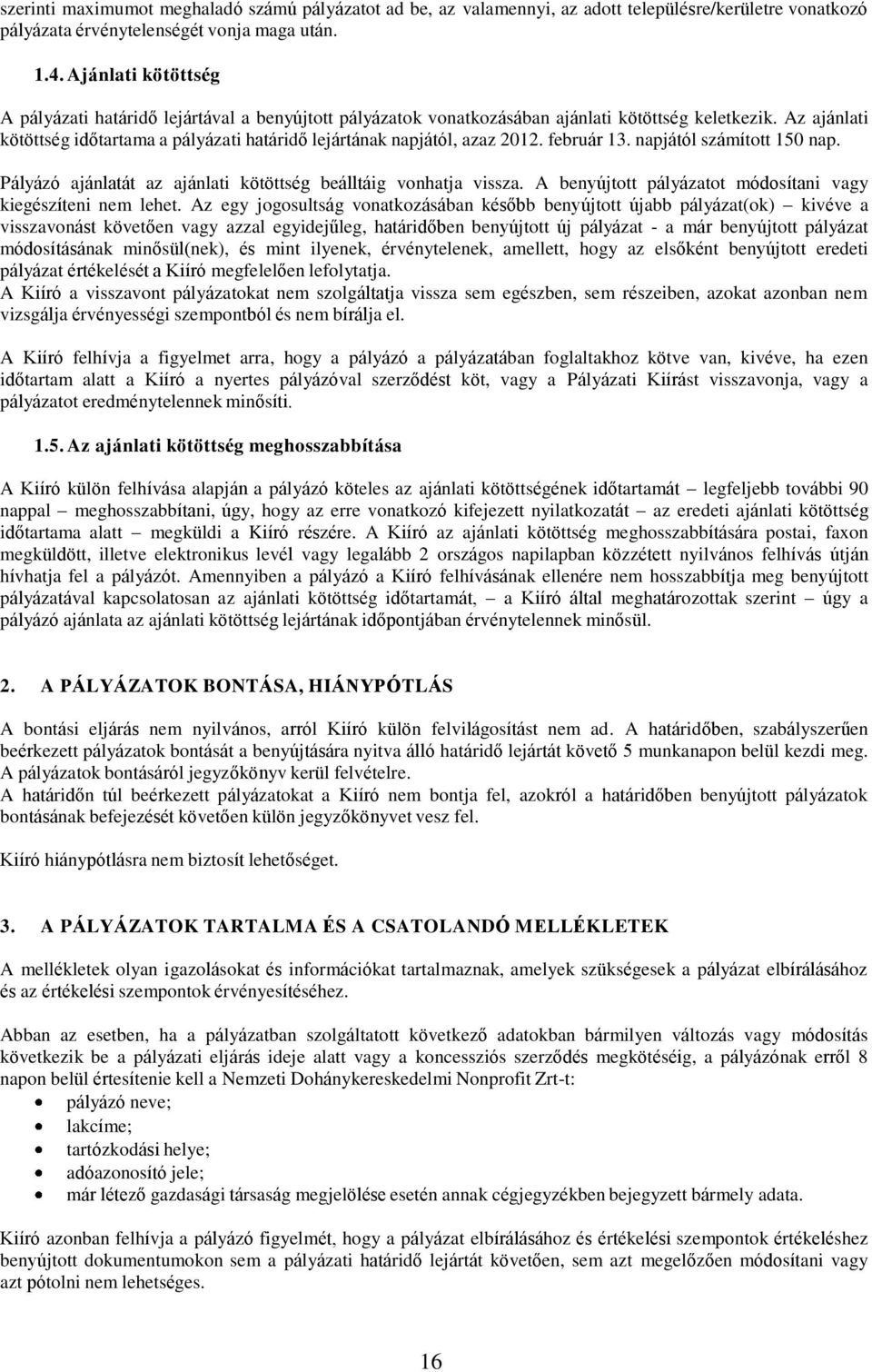 Az ajánlati kötöttség időtartama a pályázati határidő lejártának napjától, azaz 2012. február 13. napjától számított 150 nap. Pályázó ajánlatát az ajánlati kötöttség beálltáig vonhatja vissza.