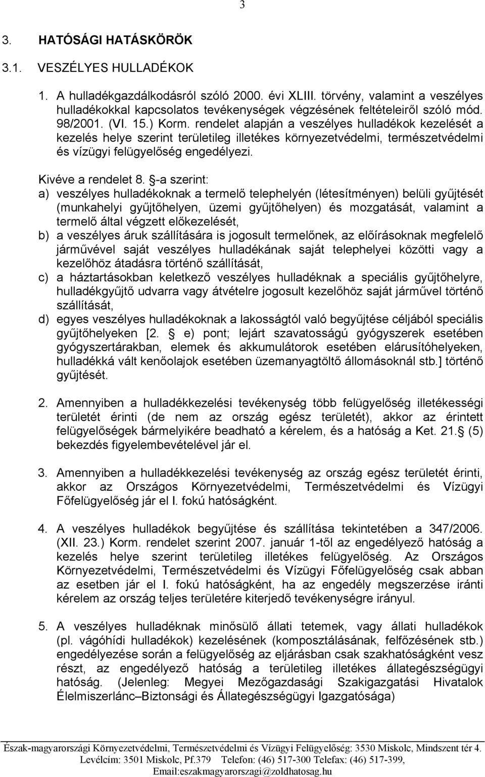 rendelet alapján a veszélyes hulladékok kezelését a kezelés helye szerint területileg illetékes környezetvédelmi, természetvédelmi és vízügyi felügyelőség engedélyezi. Kivéve a rendelet 8.