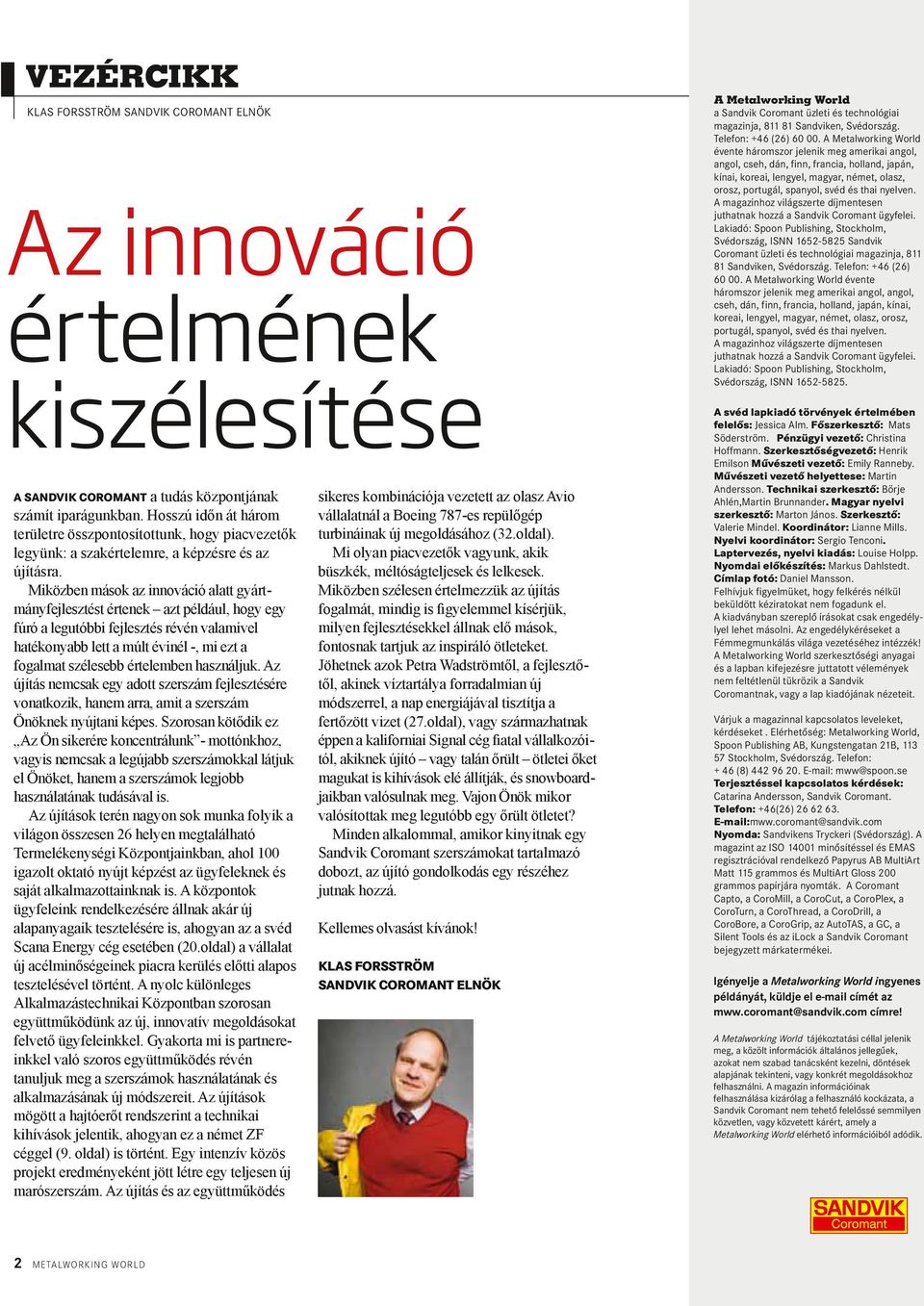 Miközben mások az innováció alatt gyártmányfejlesztést értenek azt például, hogy egy fúró a legutóbbi fejlesztés révén valamivel hatékonyabb lett a múlt évinél -, mi ezt a fogalmat szélesebb