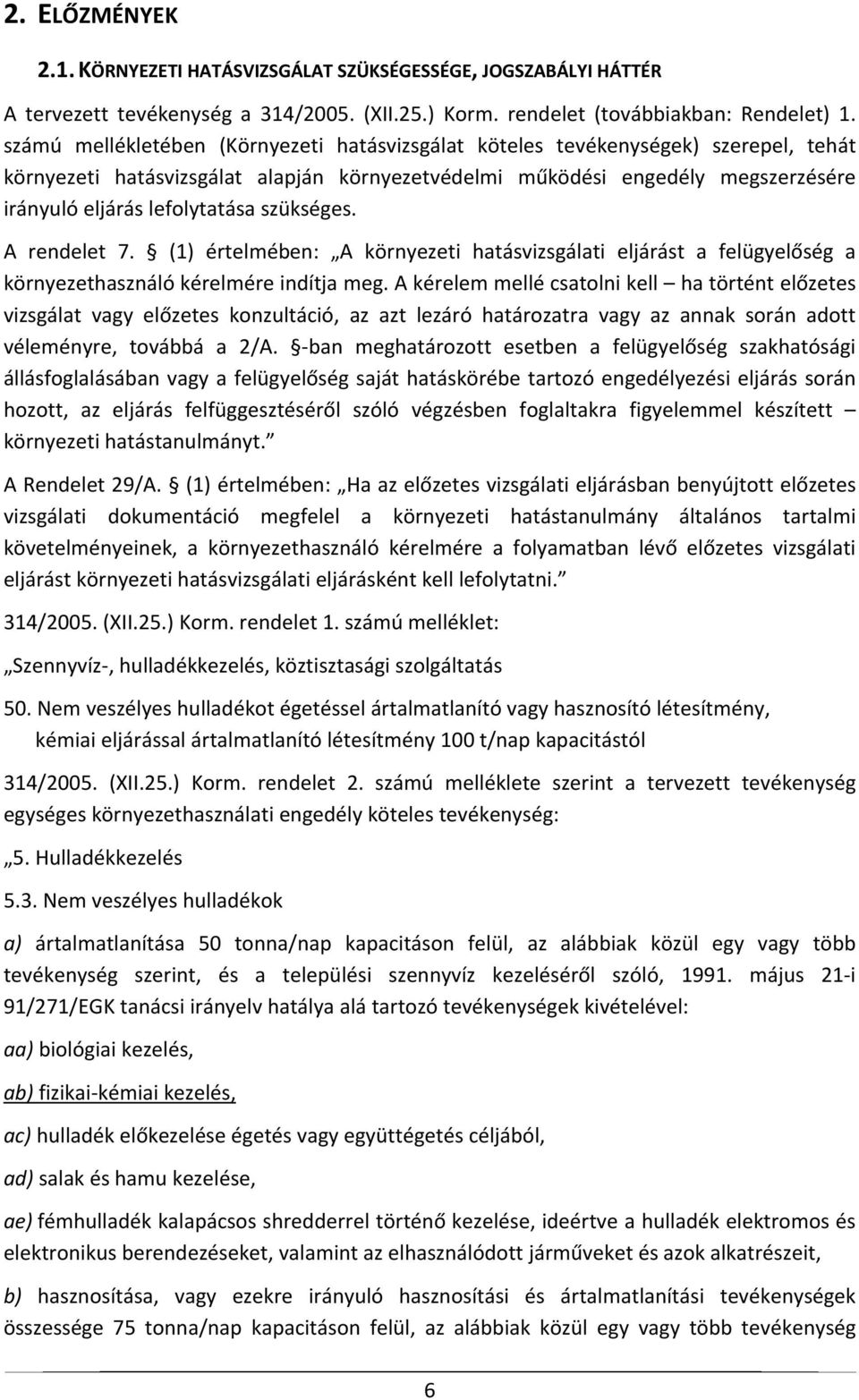 szükséges. A rendelet 7. (1) értelmében: A környezeti hatásvizsgálati eljárást a felügyelőség a környezethasználó kérelmére indítja meg.