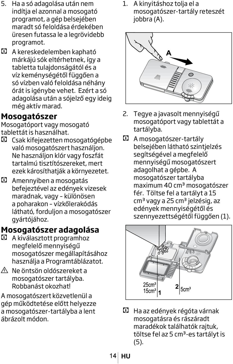 Ezért a só adagolása után a sójelző egy ideig még aktív marad. Mosogatószer Mosogatóport vagy mosogató tablettát is használhat. C Csak kifejezetten mosogatógépbe való mosogatószert használjon.