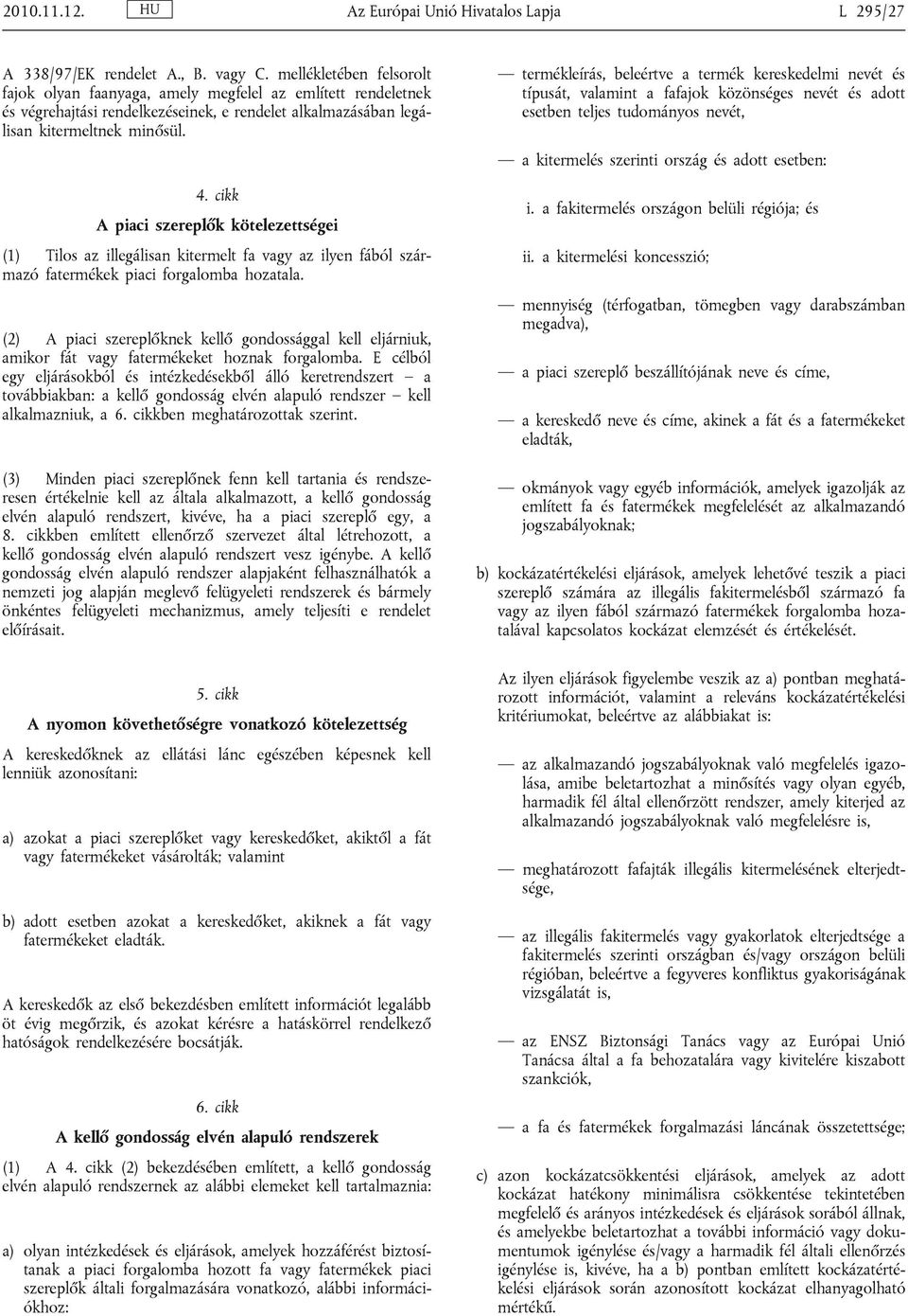 cikk A piaci szereplők kötelezettségei (1) Tilos az illegálisan kitermelt fa vagy az ilyen fából származó fatermékek piaci forgalomba hozatala.