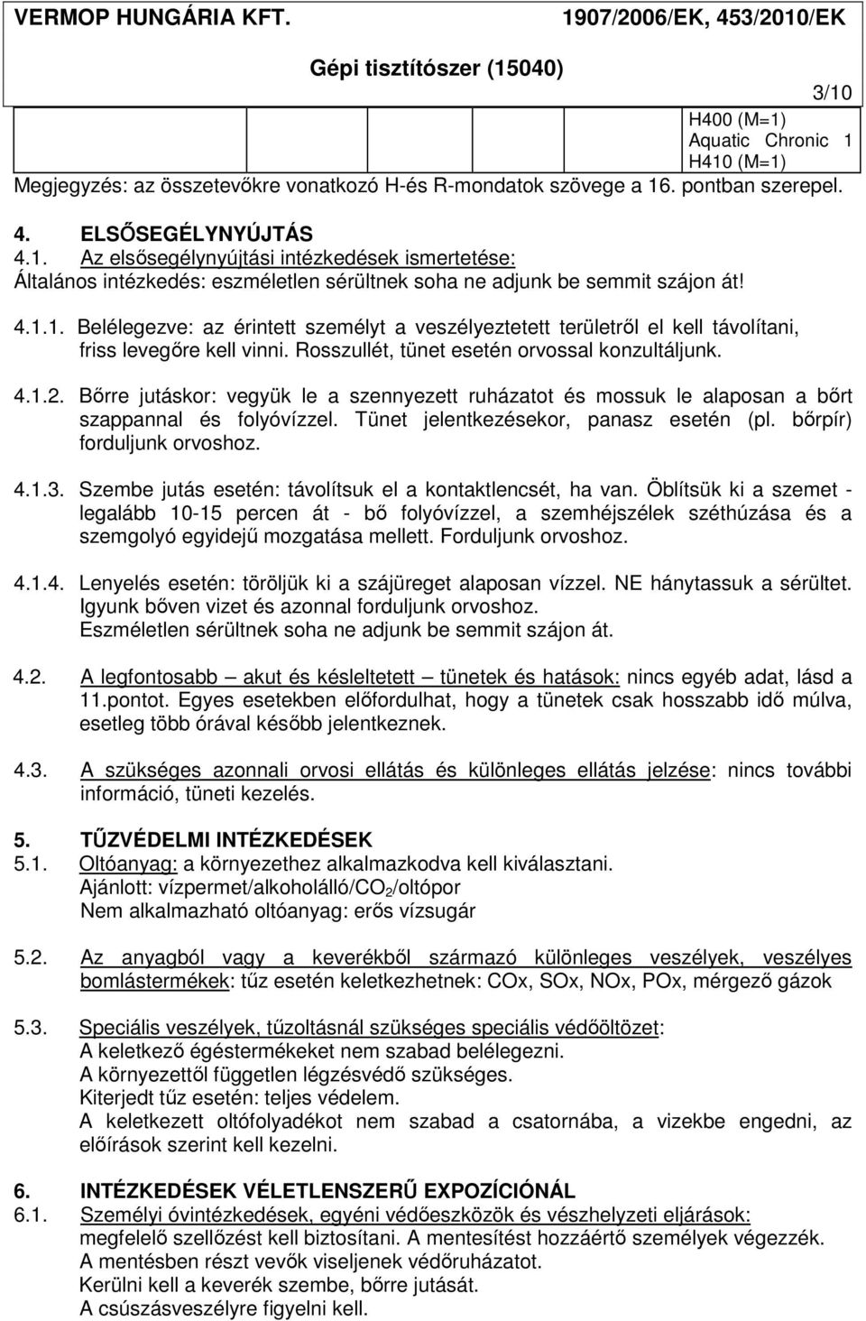 Bőrre jutáskor: vegyük le a szennyezett ruházatot és mossuk le alaposan a bőrt szappannal és folyóvízzel. Tünet jelentkezésekor, panasz esetén (pl. bőrpír) forduljunk orvoshoz. 4.1.3.