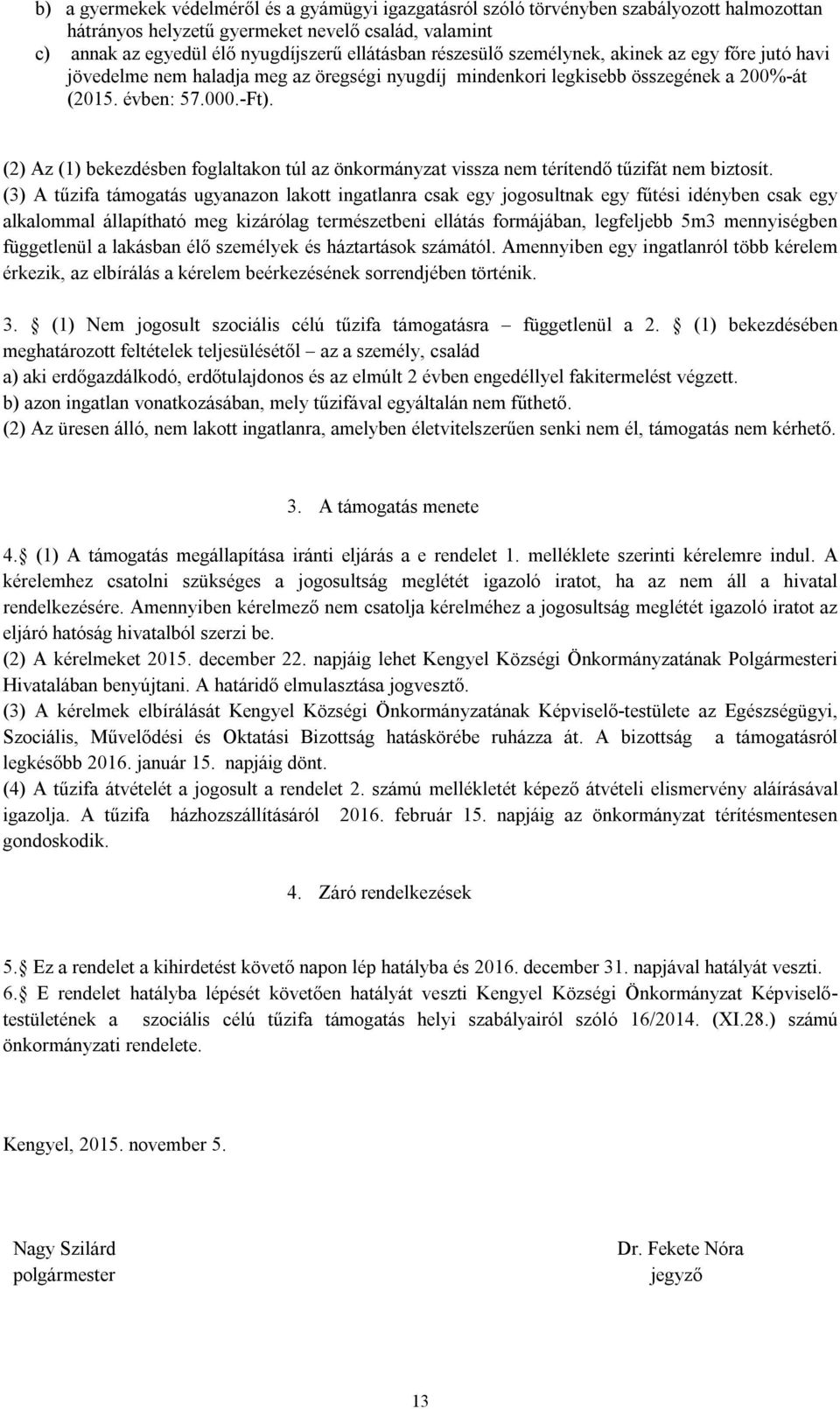 (2) Az (1) bekezdésben foglaltakon túl az önkormányzat vissza nem térítendő tűzifát nem biztosít.