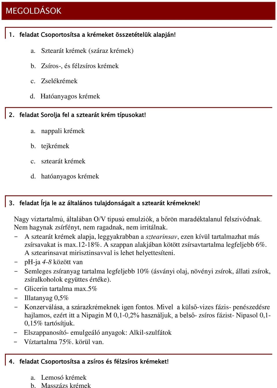 Nagy víztartalmú, általában O/V típusú emulziók, a bőrön maradéktalanul felszívódnak. Nem hagynak zsírfényt, nem ragadnak, nem irritálnak.