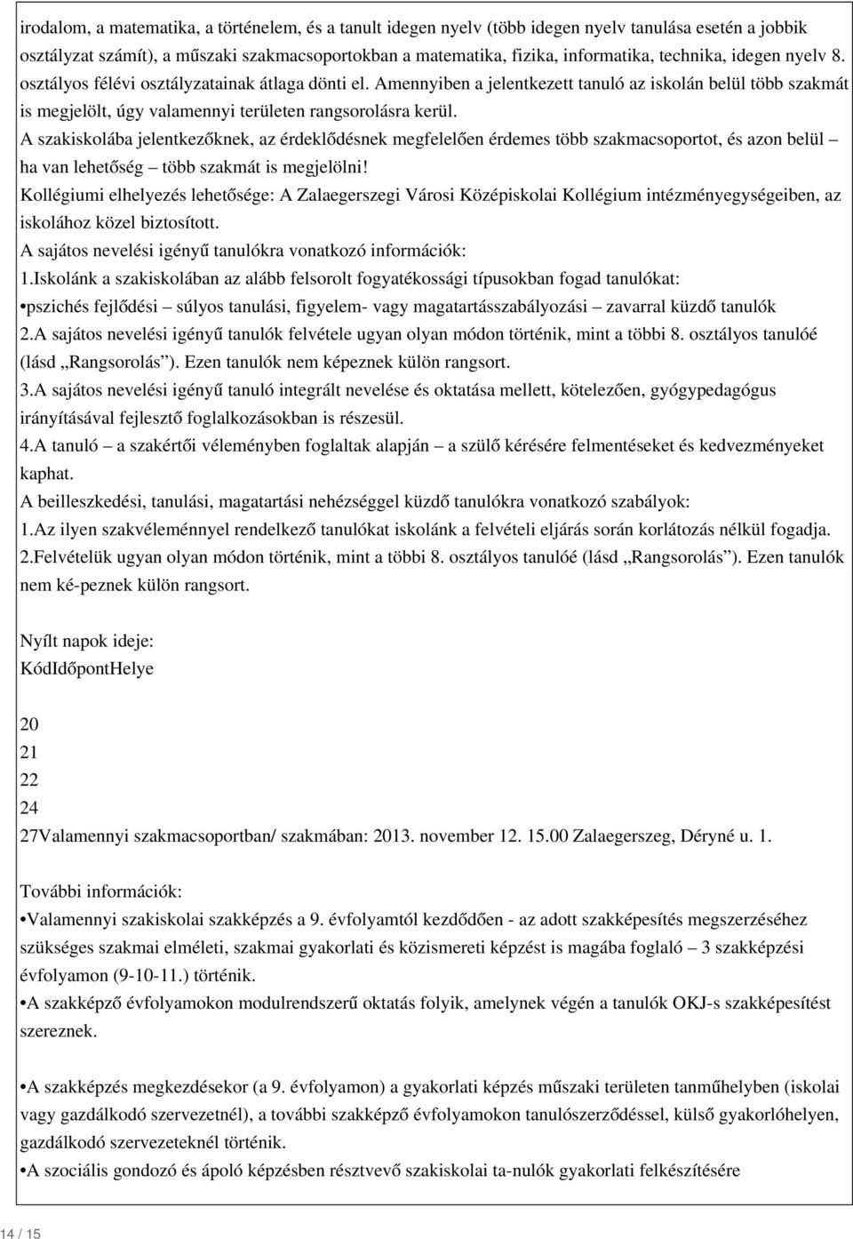 A szakiskolába jelentkezőknek, az érdeklődésnek megfelelően érdemes több szakmacsoportot, és azon belül ha van lehetőség több szakmát is megjelölni!