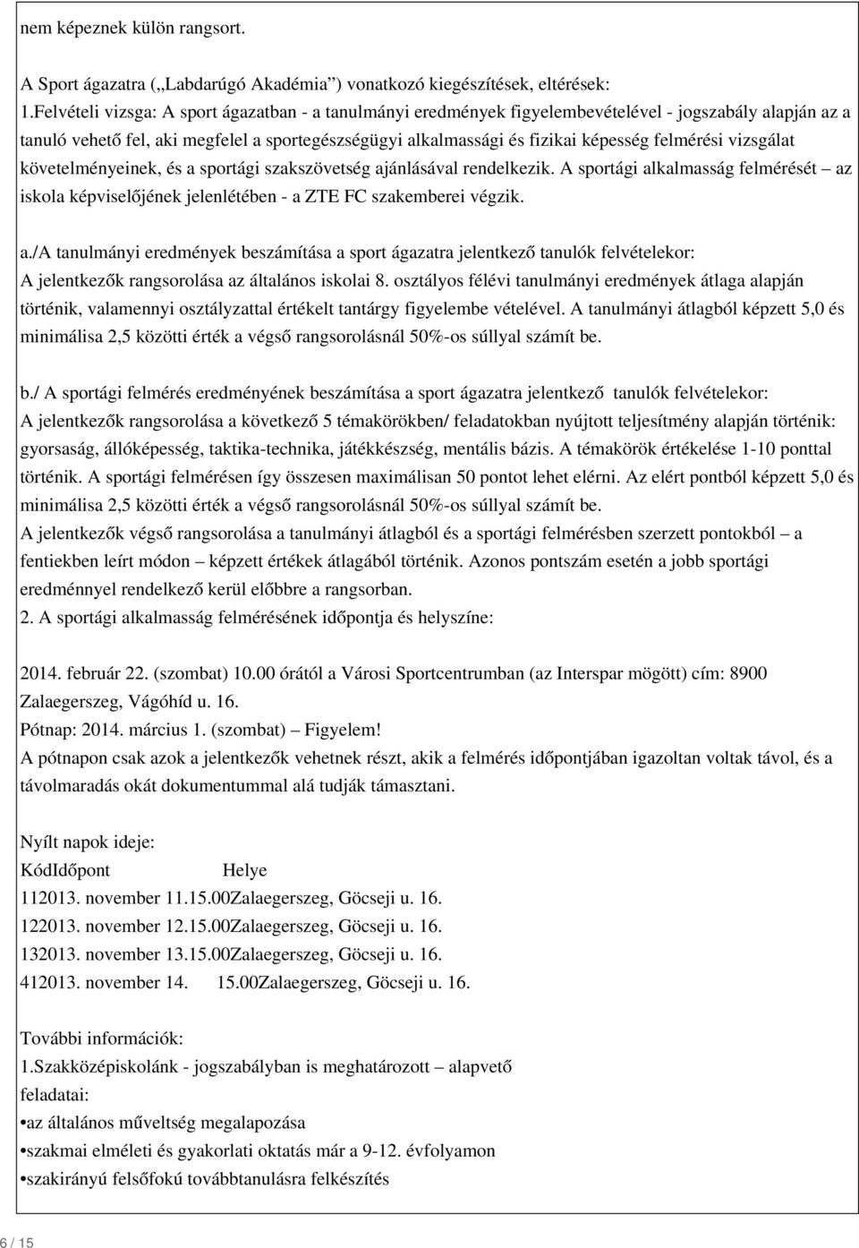 felmérési vizsgálat követelményeinek, és a sportági szakszövetség ajánlásával rendelkezik. A sportági alkalmasság felmérését az iskola képviselőjének jelenlétében - a ZTE FC szakemberei végzik. a./a tanulmányi eredmények beszámítása a sport ágazatra jelentkező tanulók felvételekor: A jelentkezők rangsorolása az általános iskolai 8.