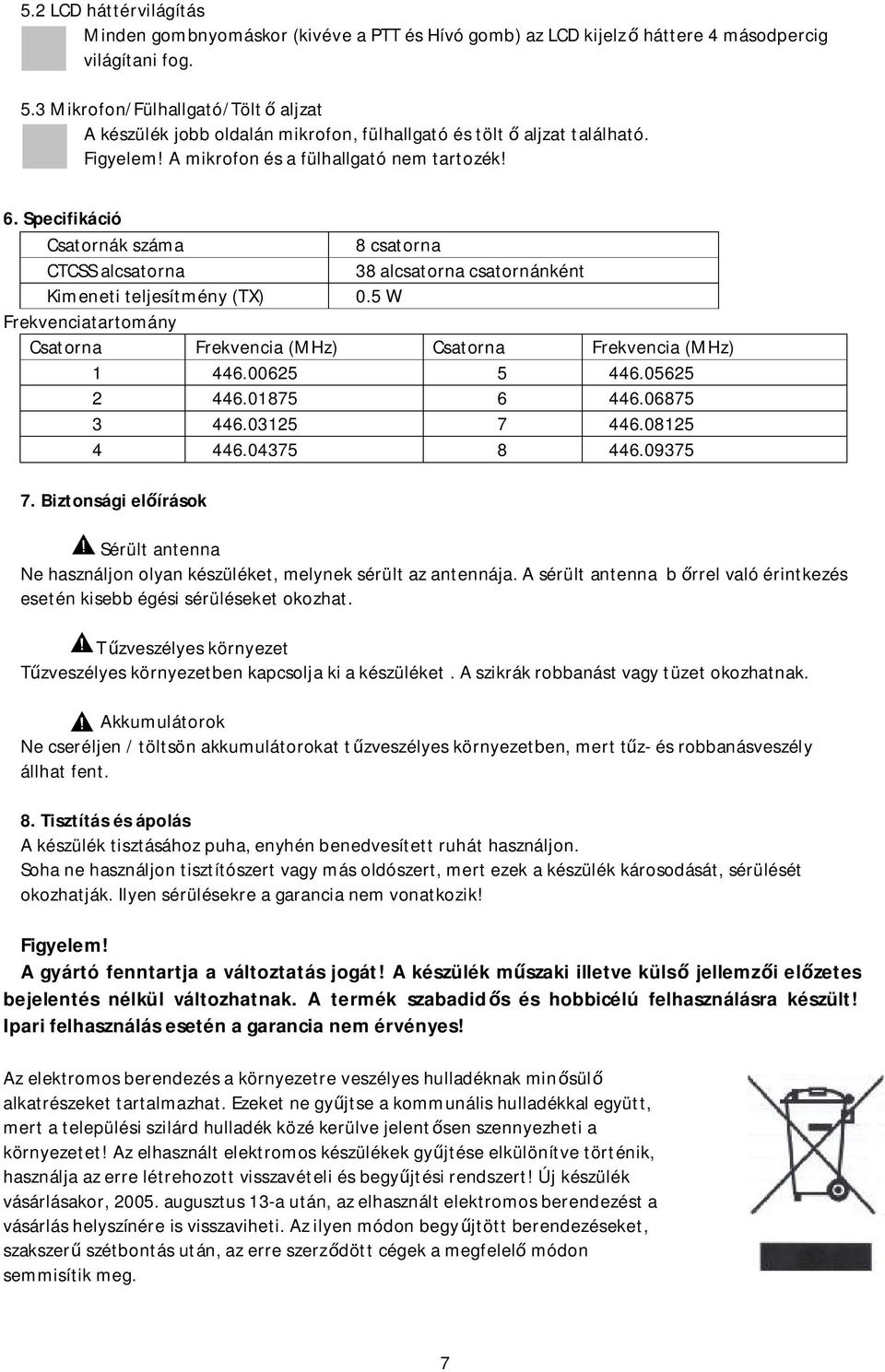 Specifikáció Csatornák száma 8 csatorna CTCSS alcsatorna 38 alcsatorna csatornánként Kimeneti teljesítmény (TX) 0.5 W Frekvenciatartomány Csatorna Frekvencia (MHz) Csatorna Frekvencia (MHz) 1 446.