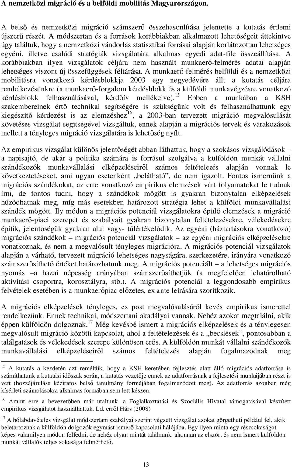 stratégiák vizsgálatára alkalmas egyedi adat-file összeállítása. A korábbiakban ilyen vizsgálatok céljára nem használt munkaerő-felmérés adatai alapján lehetséges viszont új összefüggések féltárása.