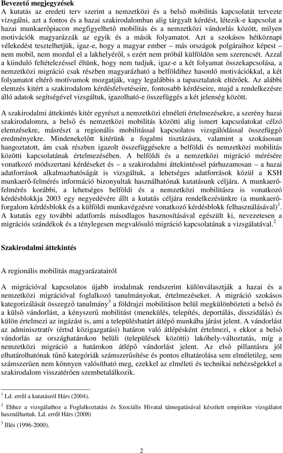 Azt a szokásos hétköznapi vélekedést tesztelhetjük, igaz-e, hogy a magyar ember más országok polgáraihoz képest nem mobil, nem mozdul el a lakhelyéről, s ezért nem próbál külföldön sem szerencsét.