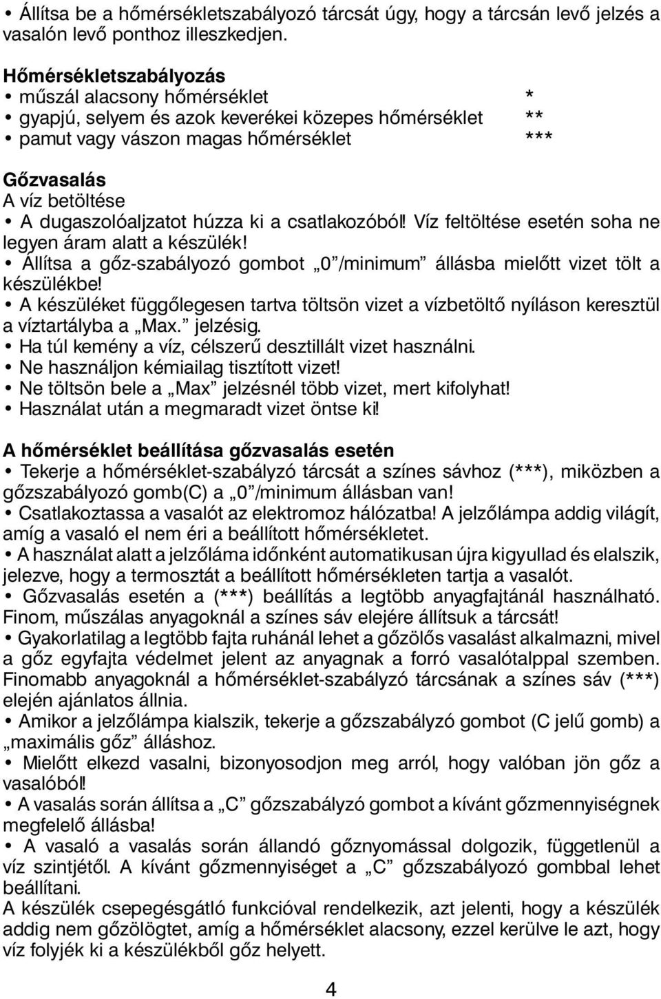 húzza ki a csatlakozóból! Víz feltöltése esetén soha ne legyen áram alatt a készülék! Állítsa a gôz-szabályozó gombot 0 /minimum állásba mielôtt vizet tölt a készülékbe!