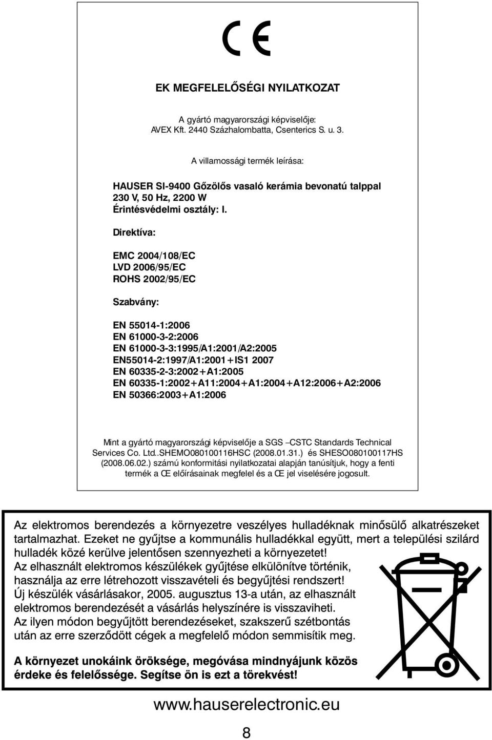 Direktíva: EMC 2004/108/EC LVD 2006/95/EC ROHS 2002/95/EC Szabvány: EN 55014-1:2006 EN 61000-3-2:2006 EN 61000-3-3:1995/A1:2001/A2:2005 EN55014-2:1997/A1:2001+IS1 2007 EN 60335-2-3:2002+A1:2005 EN