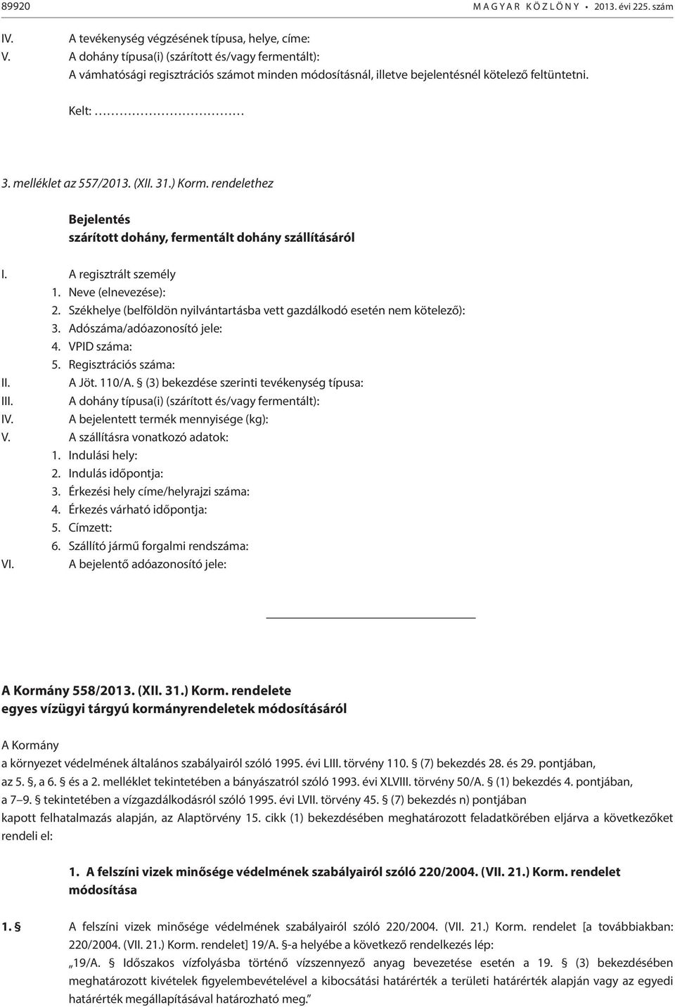 rendelethez Bejelentés szárított dohány, fermentált dohány szállításáról I. A regisztrált személy 1. Neve (elnevezése): 2. Székhelye (belföldön nyilvántartásba vett gazdálkodó esetén nem kötelező): 3.