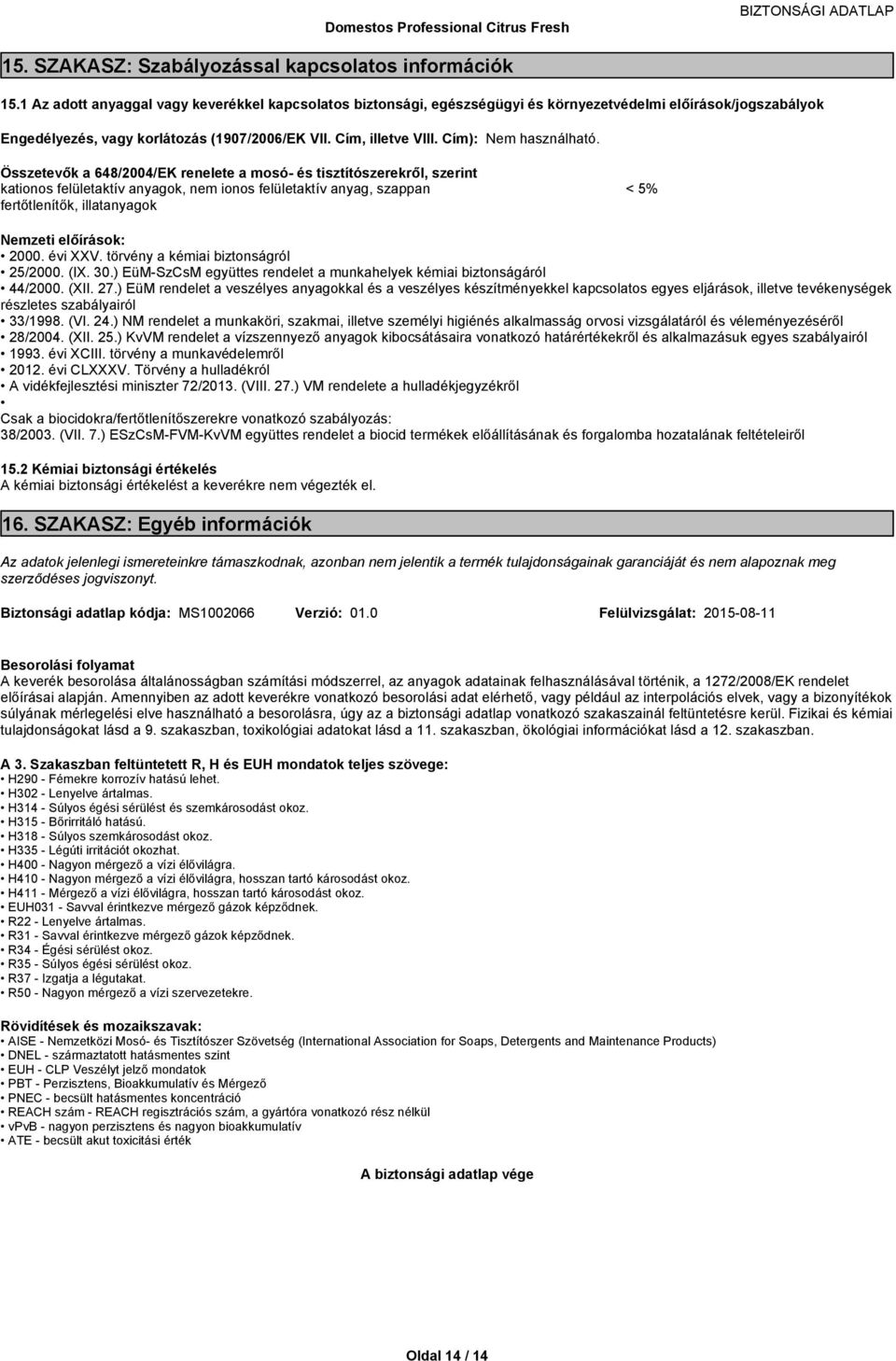 Összetevőka648/2004/EKreneleteamosóéstisztítószerekről,szerint kationos felületaktív anyagok, nem ionos felületaktív anyag, szappan < 5% fertőtlenítők,ilatanyagok Nemzetielőírások: 2000.éviXXV.