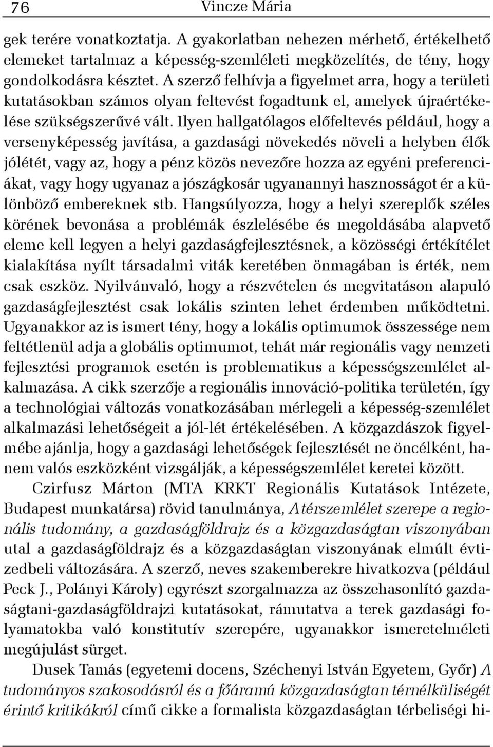 Ilyen hallgatólagos elõfeltevés például, hogy a versenyképesség javítása, a gazdasági növekedés növeli a helyben élõk jólétét, vagy az, hogy a pénz közös nevezõre hozza az egyéni preferenciákat, vagy